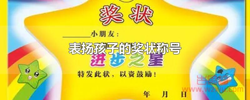 表扬孩子的奖状称号 表扬孩子的奖状称号有哪些?