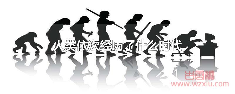 人类依次经历了什么时代 人类依次经历了什么时代?