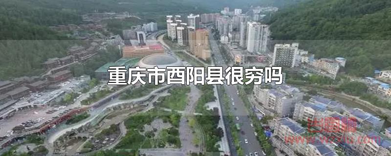 重庆市酉阳县很穷吗?