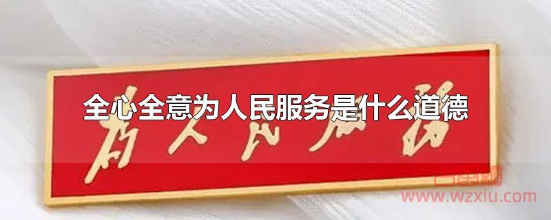 全心全意为人民服务是什么道德？