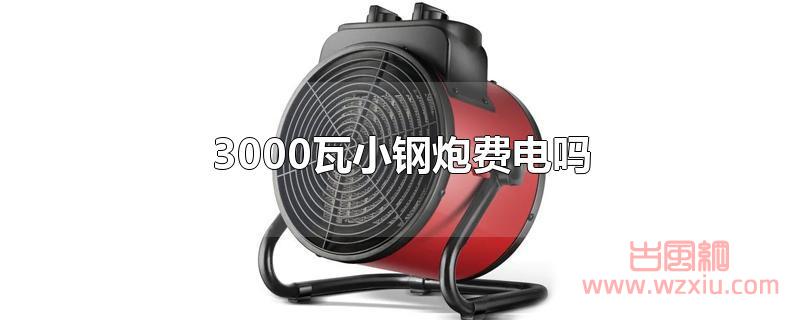 3000瓦小钢炮费电吗？