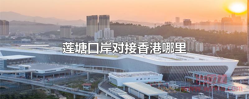 莲塘口岸对接香港哪里 莲塘口岸对接香港哪里?