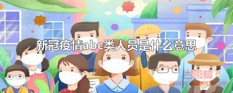 新冠疫情abc类人员是什么意思？