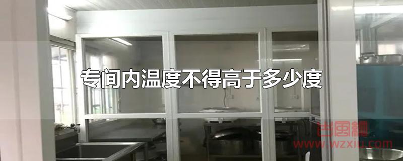 专间内温度不得高于多少度 专间内温度不得高于多少度