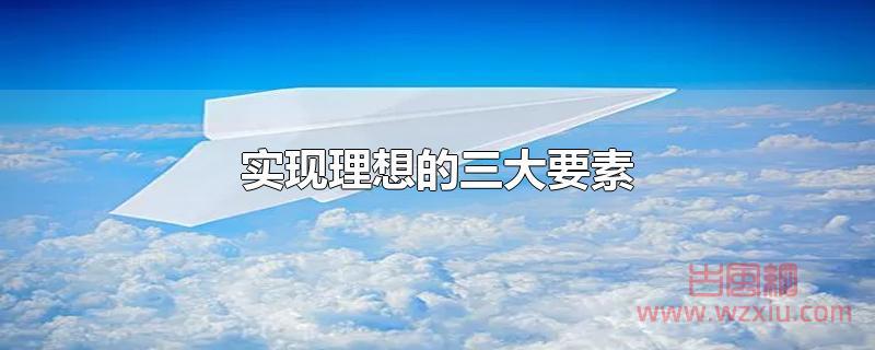 实现理想的三大要素 实现理想的三大要素是什么?