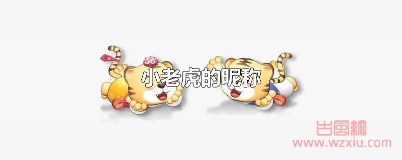 小老虎的昵称 小老虎的昵称有哪些?
