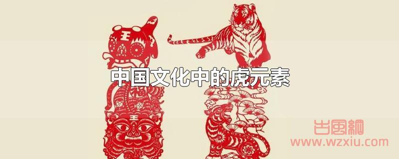 中国文化中的虎元素有哪些？