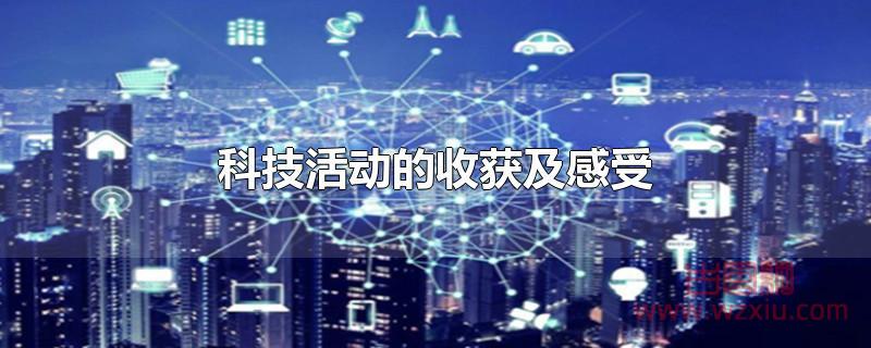 科技活动的收获及感受是什么？