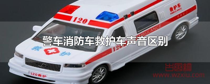 警车消防车救护车声音区别是什么？