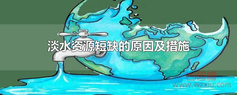 淡水资源短缺的原因及措施有哪些？