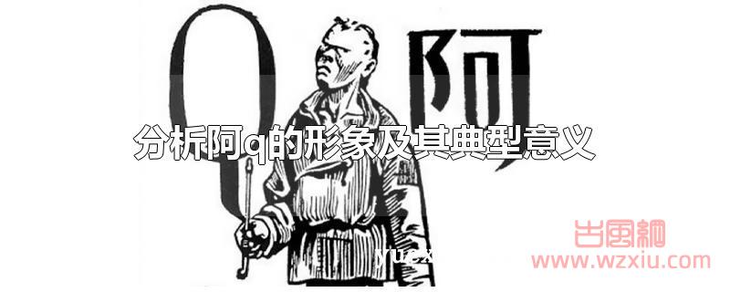 分析阿q的形象及其典型意义 分析阿q的形象及其典型意义?
