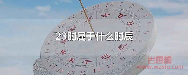 23时在古代属于什么时辰？属于亥时