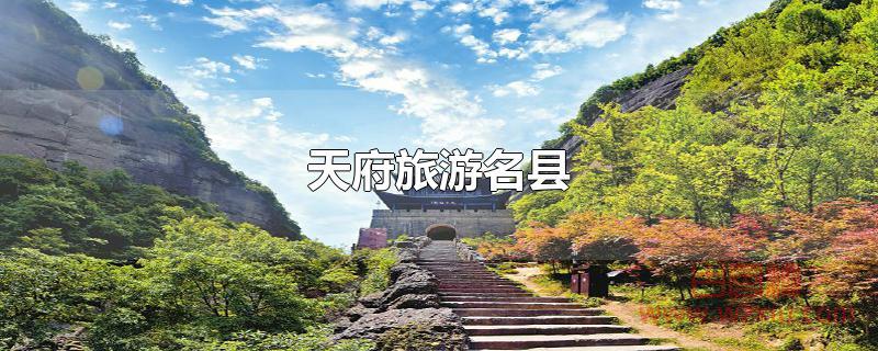 天府旅游名县有哪些? 天府旅游名县有哪些?