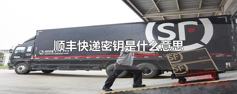 顺丰快递密钥是什么意思 顺丰快递密钥是什么意思?