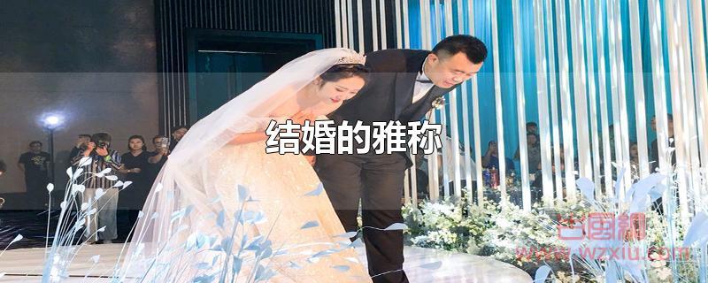 结婚的雅称有哪些? 结婚的雅称有哪些?