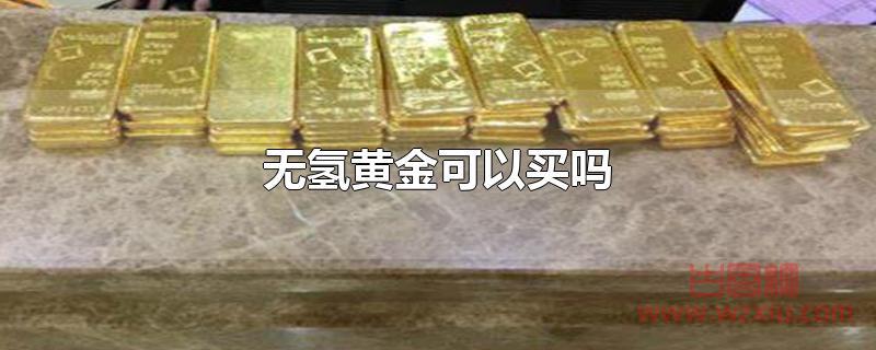 无氢黄金可以买吗 无氢黄金可以买吗?