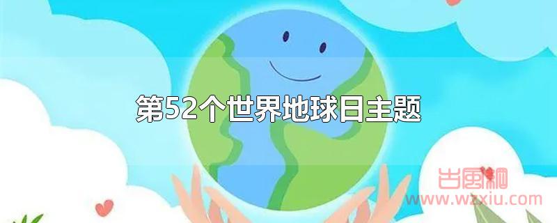 第52个世界地球日主题是什么？