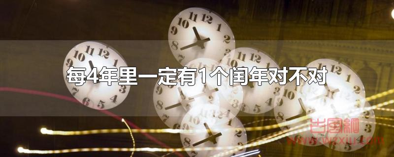 每4年里一定有1个闰年对不对