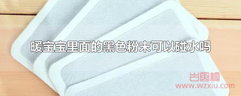 暖宝宝里面的黑色粉末可以碰水吗？