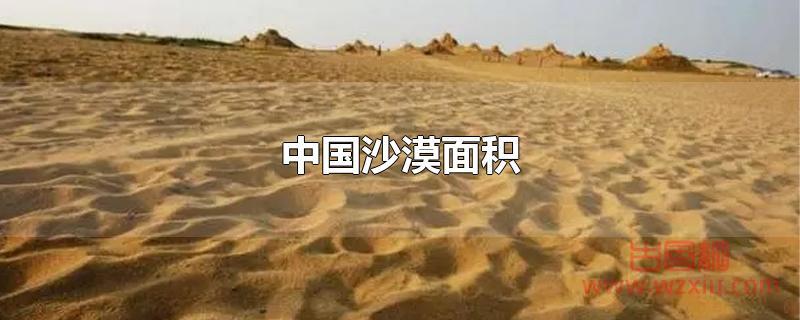 中国沙漠面积 中国沙漠面积有多大?