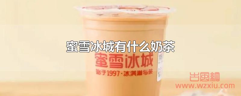 蜜雪冰城有什么奶茶 蜜雪冰城有什么奶茶