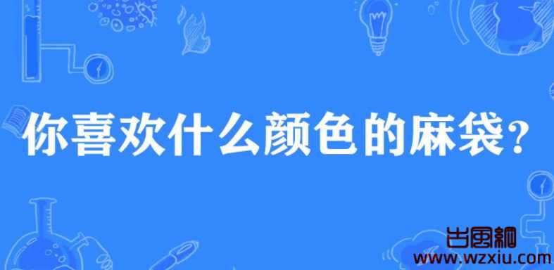 你喜欢什么颜色的麻袋是什么梗？有什么意思