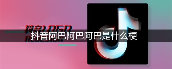 抖音阿巴阿巴阿巴是什么梗