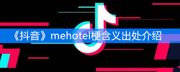 抖音mehotel是什么梗？含义出处介绍