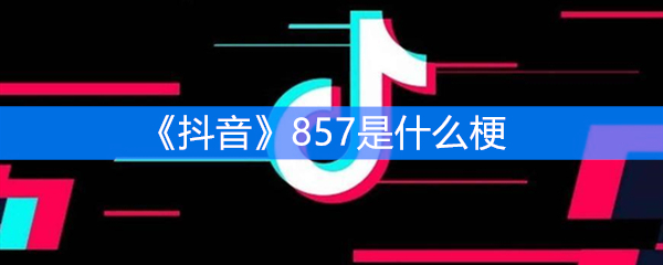 抖音857是什么梗？有什么意思？