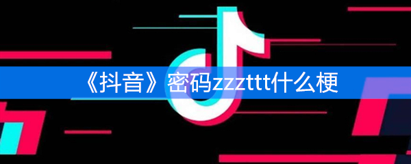 抖音密码zzzttt是什么梗？