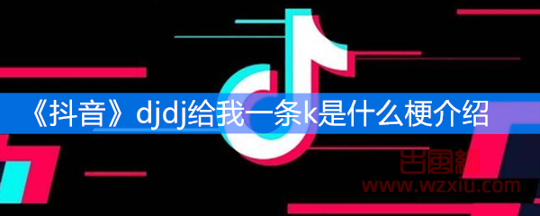 抖音djdj给我一条k是什么梗？有什么意思？