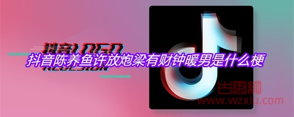 抖音陈养鱼许放炮梁有财钟暖男是什么梗？有什么意思？