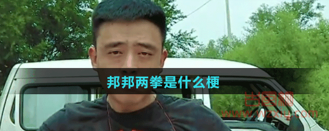 邦邦两拳是什么梗?有什么意思? 邦邦两拳是什么梗?有什么意思?
