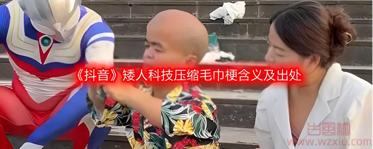 抖音矮人科技压缩毛巾是什么梗？压缩毛巾是什么意思？